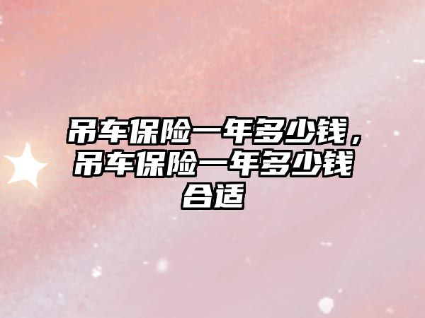 吊車保險一年多少錢，吊車保險一年多少錢合適