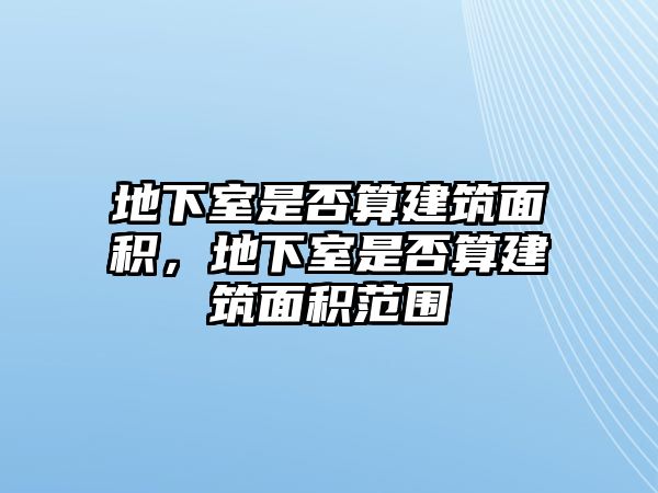 地下室是否算建筑面積，地下室是否算建筑面積范圍