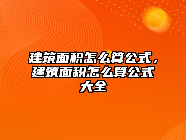 建筑面積怎么算公式，建筑面積怎么算公式大全