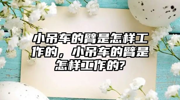 小吊車的臂是怎樣工作的，小吊車的臂是怎樣工作的?