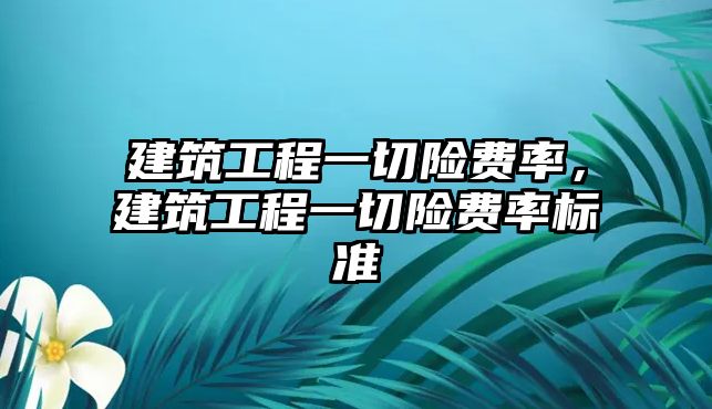 建筑工程一切險費率，建筑工程一切險費率標準