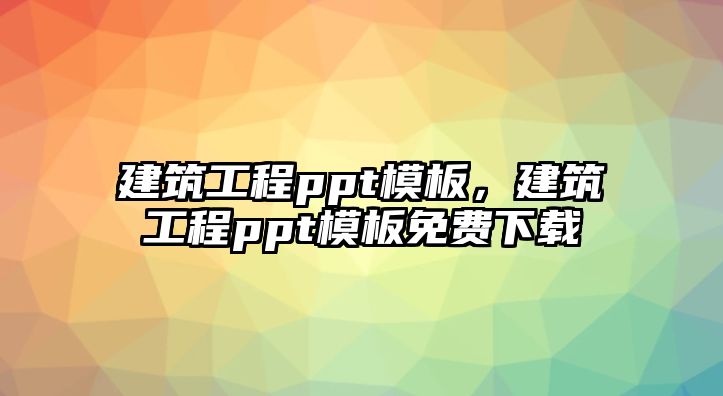 建筑工程ppt模板，建筑工程ppt模板免費(fèi)下載