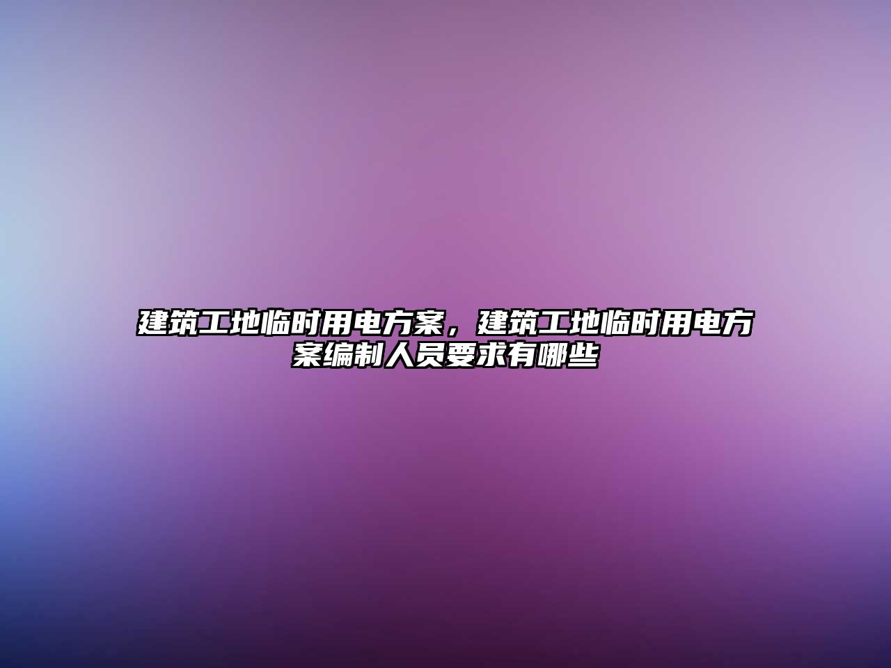 建筑工地臨時用電方案，建筑工地臨時用電方案編制人員要求有哪些