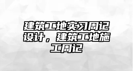 建筑工地實習(xí)周記設(shè)計，建筑工地施工周記