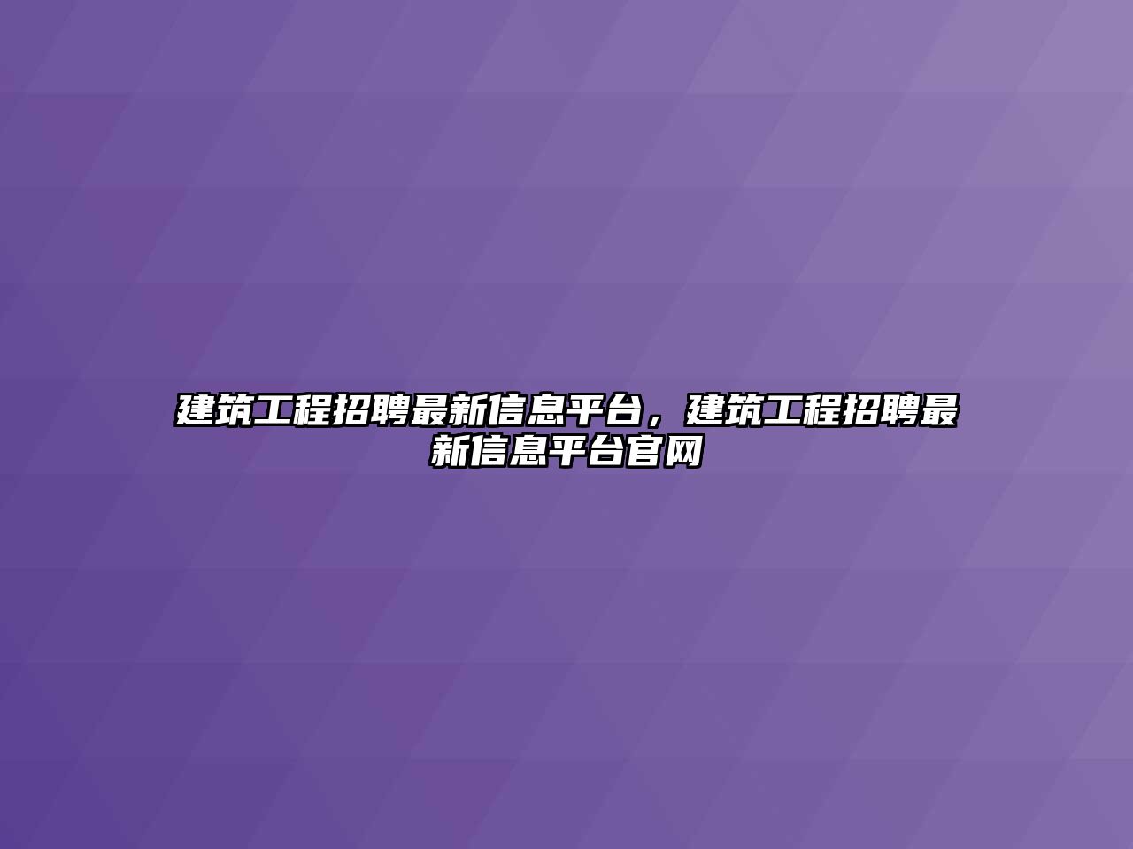 建筑工程招聘最新信息平臺(tái)，建筑工程招聘最新信息平臺(tái)官網(wǎng)