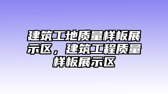 建筑工地質(zhì)量樣板展示區(qū)，建筑工程質(zhì)量樣板展示區(qū)