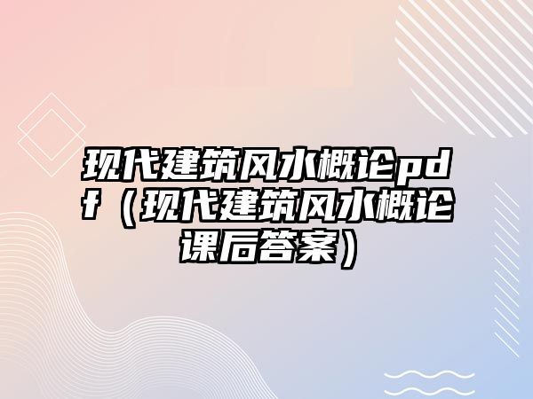 現(xiàn)代建筑風(fēng)水概論pdf（現(xiàn)代建筑風(fēng)水概論課后答案）