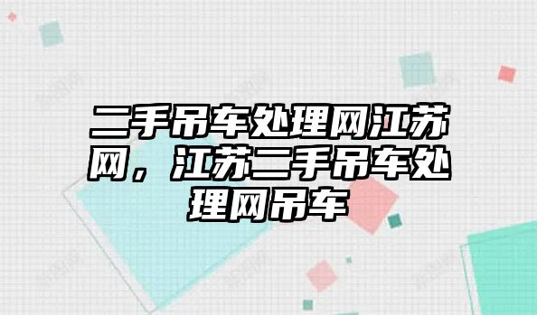 二手吊車處理網(wǎng)江蘇網(wǎng)，江蘇二手吊車處理網(wǎng)吊車