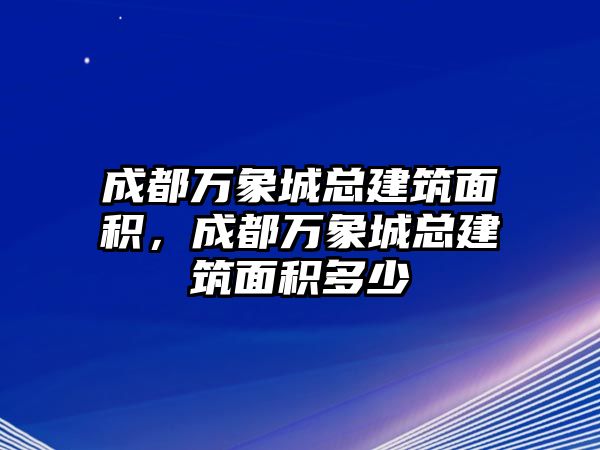 成都萬象城總建筑面積，成都萬象城總建筑面積多少