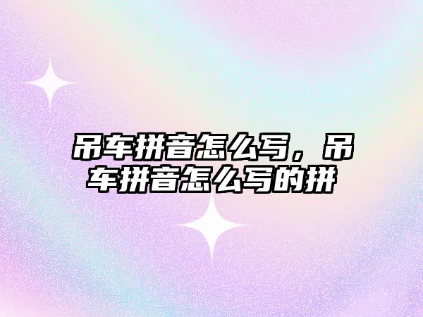 吊車拼音怎么寫，吊車拼音怎么寫的拼