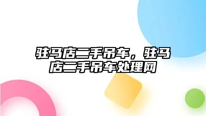 駐馬店二手吊車，駐馬店二手吊車處理網(wǎng)