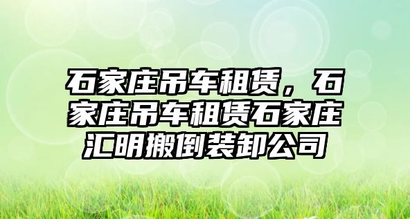 石家莊吊車租賃，石家莊吊車租賃石家莊匯明搬倒裝卸公司