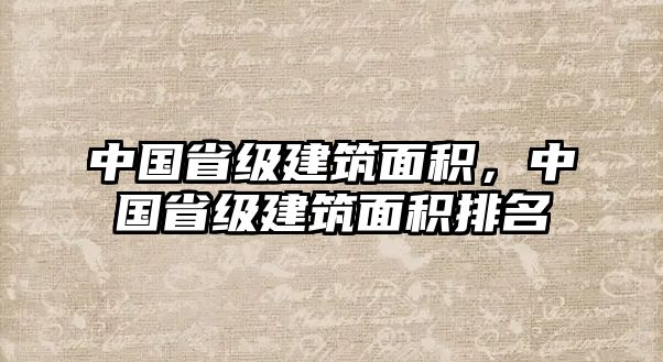 中國省級(jí)建筑面積，中國省級(jí)建筑面積排名