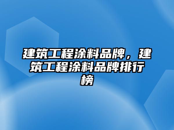 建筑工程涂料品牌，建筑工程涂料品牌排行榜