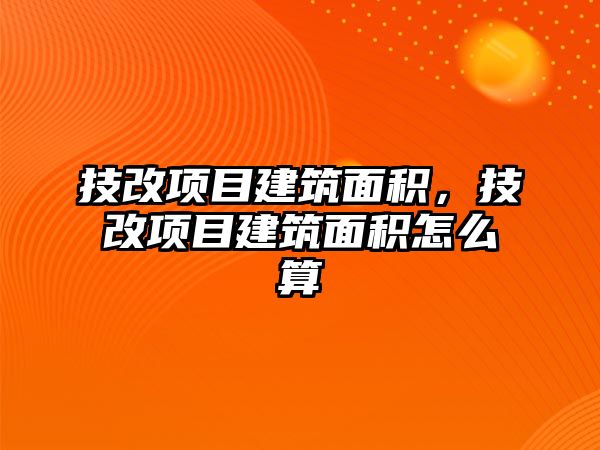 技改項目建筑面積，技改項目建筑面積怎么算