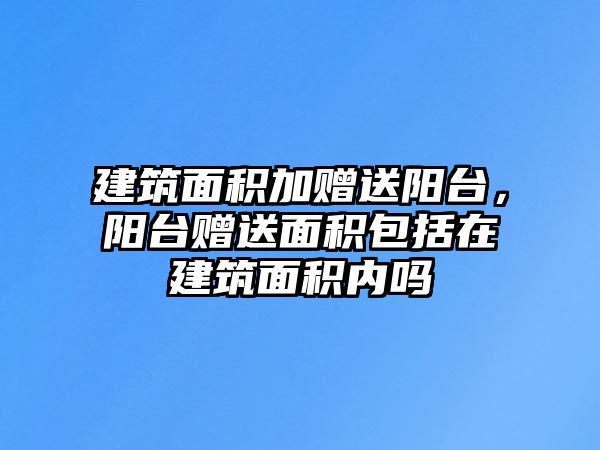 建筑面積加贈(zèng)送陽臺(tái)，陽臺(tái)贈(zèng)送面積包括在建筑面積內(nèi)嗎