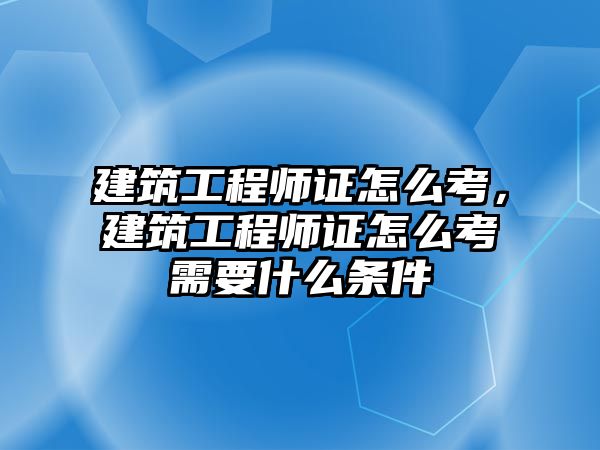 建筑工程師證怎么考，建筑工程師證怎么考需要什么條件