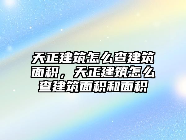 天正建筑怎么查建筑面積，天正建筑怎么查建筑面積和面積