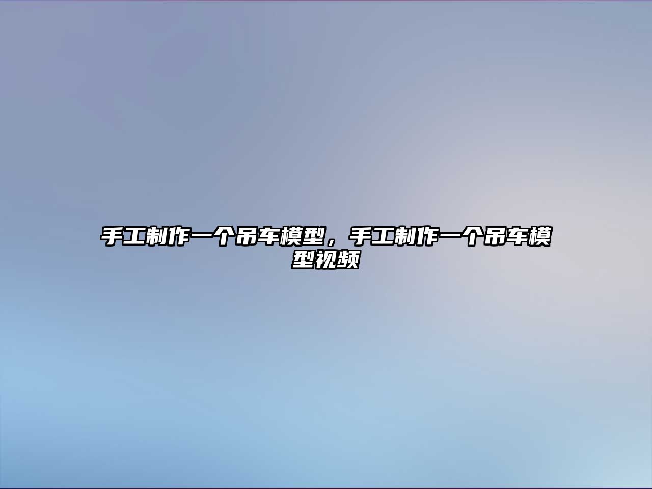 手工制作一個(gè)吊車模型，手工制作一個(gè)吊車模型視頻