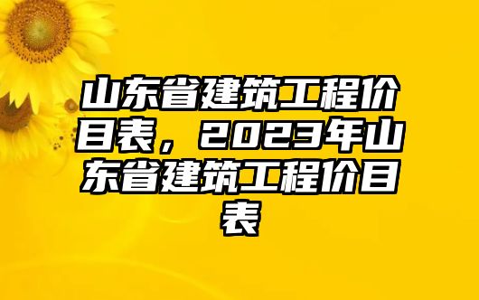 山東省建筑工程價(jià)目表，2023年山東省建筑工程價(jià)目表