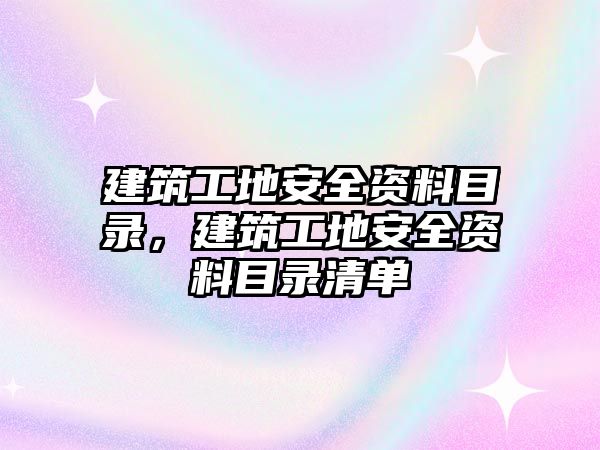 建筑工地安全資料目錄，建筑工地安全資料目錄清單