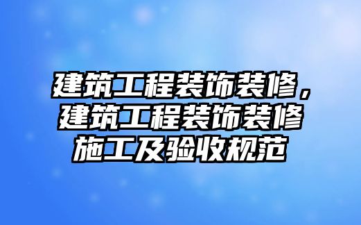 建筑工程裝飾裝修，建筑工程裝飾裝修施工及驗收規(guī)范