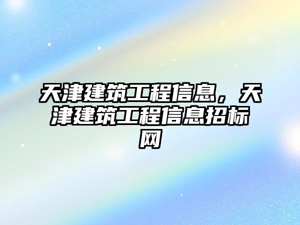 天津建筑工程信息，天津建筑工程信息招標(biāo)網(wǎng)