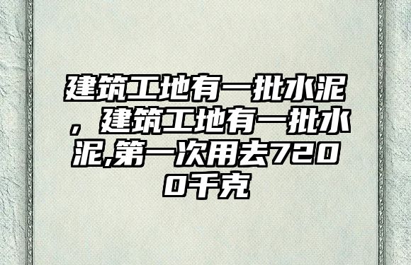 建筑工地有一批水泥，建筑工地有一批水泥,第一次用去7200千克