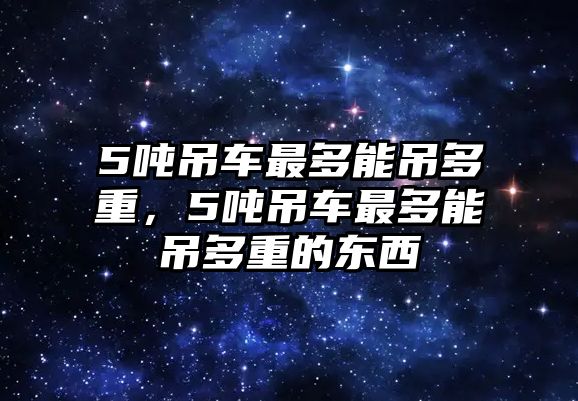 5噸吊車最多能吊多重，5噸吊車最多能吊多重的東西