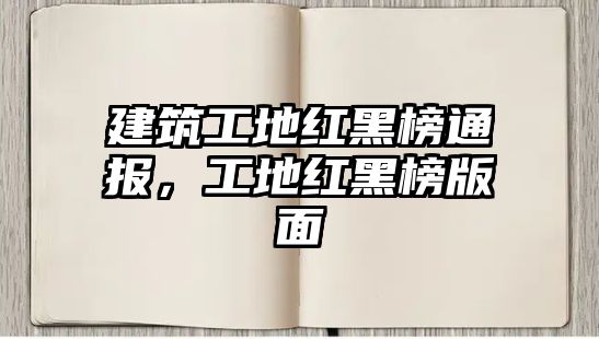 建筑工地紅黑榜通報(bào)，工地紅黑榜版面