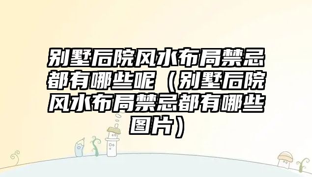 別墅后院風水布局禁忌都有哪些呢（別墅后院風水布局禁忌都有哪些圖片）