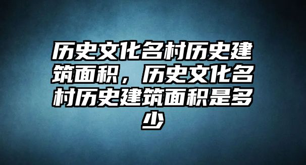 歷史文化名村歷史建筑面積，歷史文化名村歷史建筑面積是多少