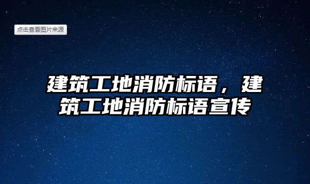 建筑工地消防標語，建筑工地消防標語宣傳