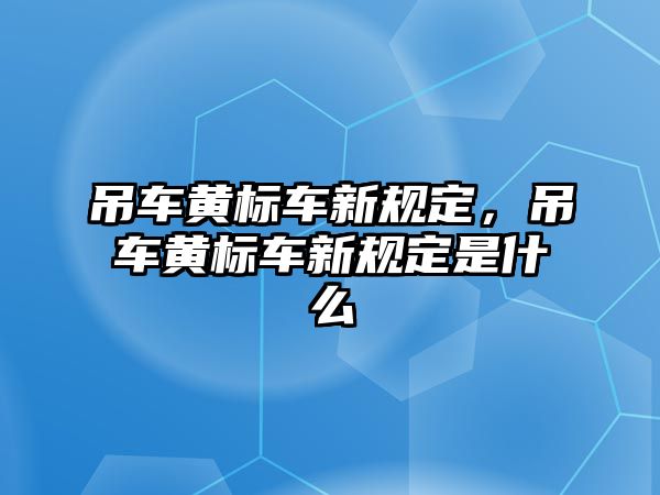 吊車黃標(biāo)車新規(guī)定，吊車黃標(biāo)車新規(guī)定是什么