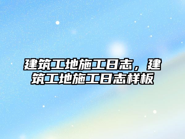 建筑工地施工日志，建筑工地施工日志樣板