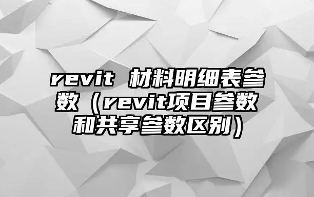 revit 材料明細(xì)表參數(shù)（revit項(xiàng)目參數(shù)和共享參數(shù)區(qū)別）