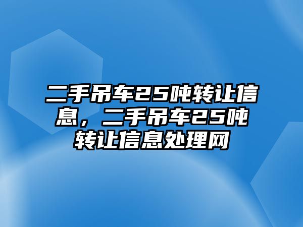 二手吊車25噸轉(zhuǎn)讓信息，二手吊車25噸轉(zhuǎn)讓信息處理網(wǎng)