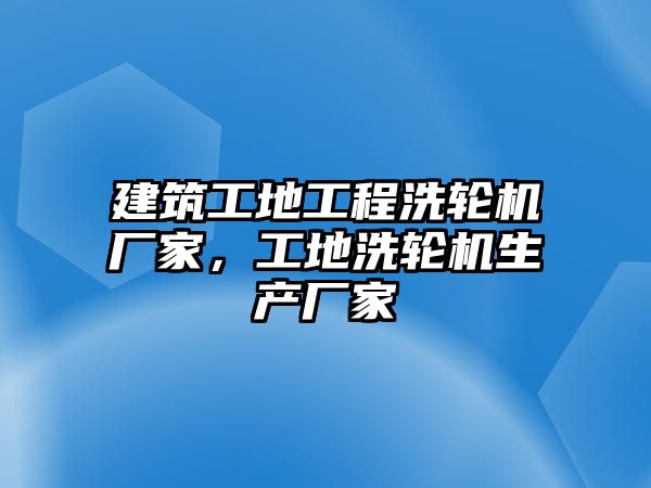 建筑工地工程洗輪機(jī)廠家，工地洗輪機(jī)生產(chǎn)廠家