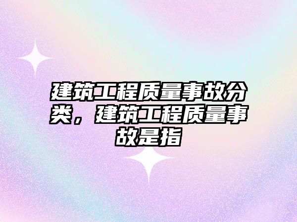 建筑工程質量事故分類，建筑工程質量事故是指