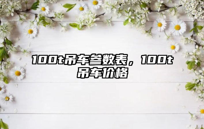 100t吊車參數(shù)表，100t吊車價(jià)格