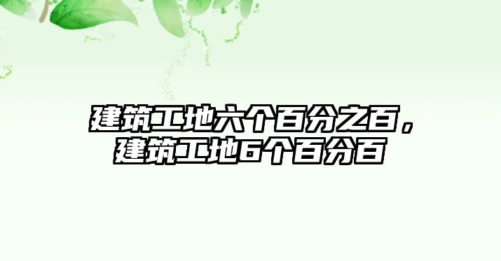 建筑工地六個(gè)百分之百，建筑工地6個(gè)百分百