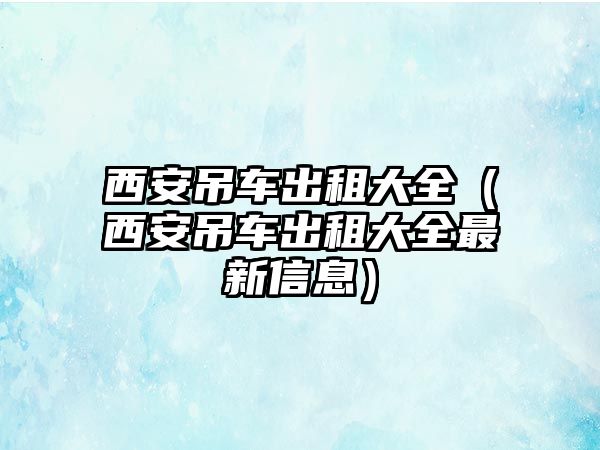 西安吊車出租大全（西安吊車出租大全最新信息）