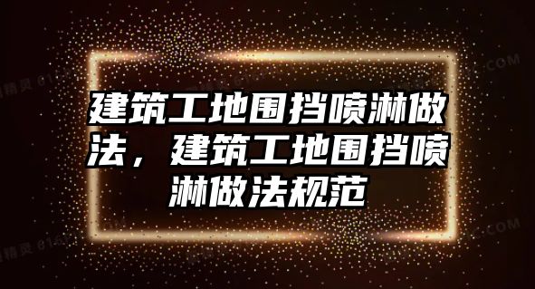 建筑工地圍擋噴淋做法，建筑工地圍擋噴淋做法規(guī)范