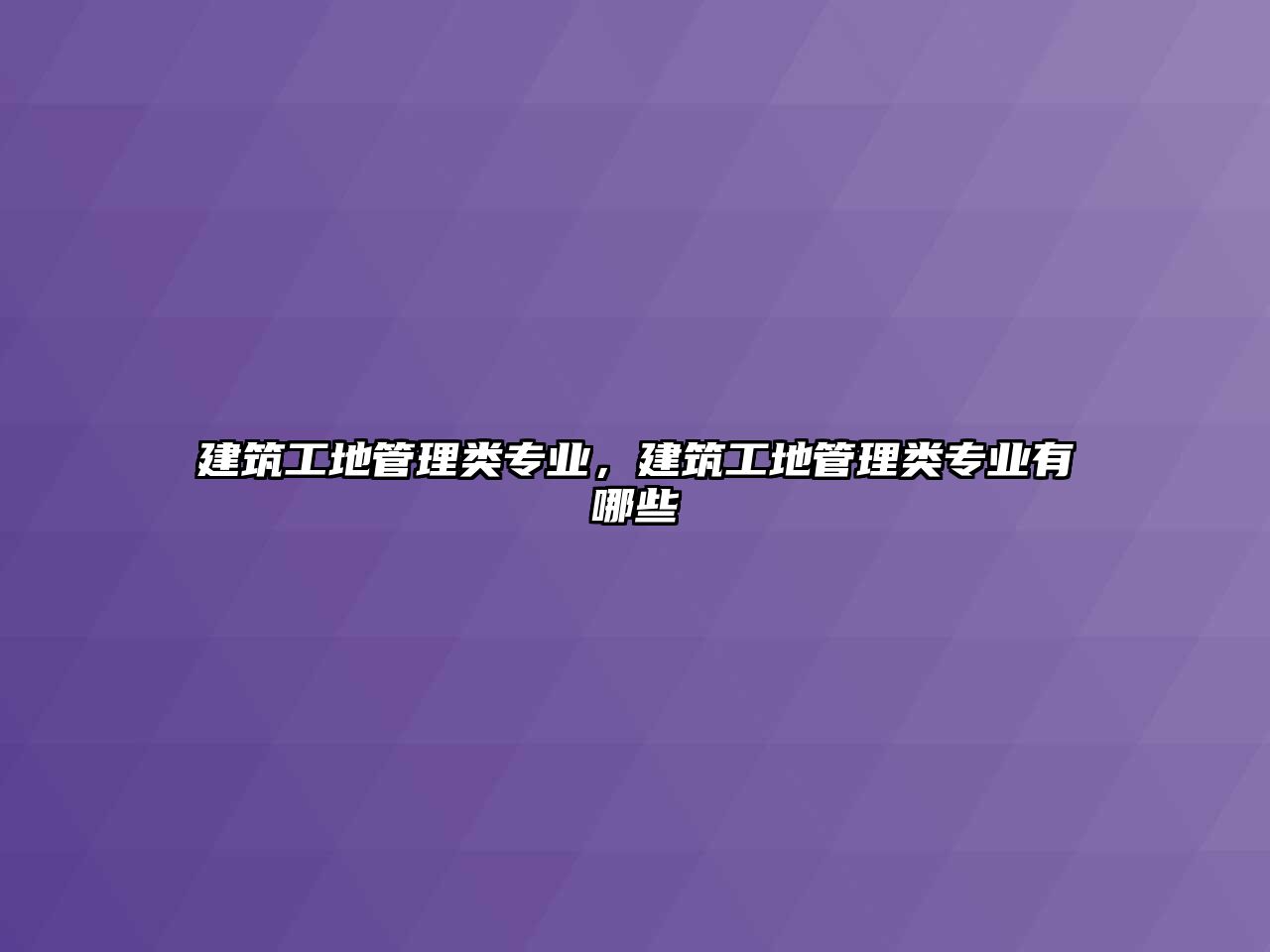 建筑工地管理類專業(yè)，建筑工地管理類專業(yè)有哪些