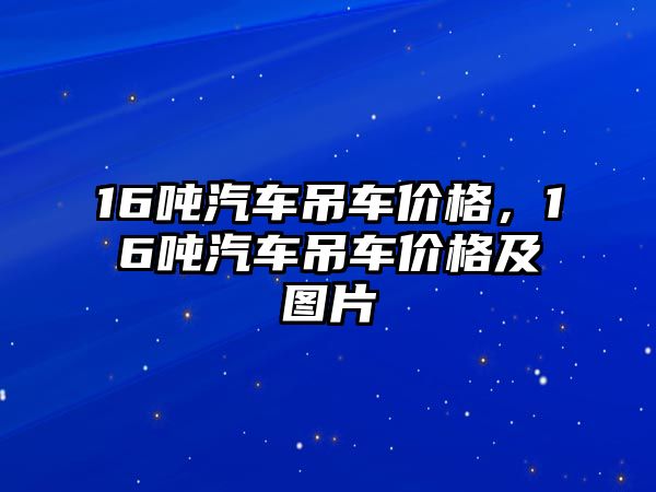 16噸汽車吊車價格，16噸汽車吊車價格及圖片