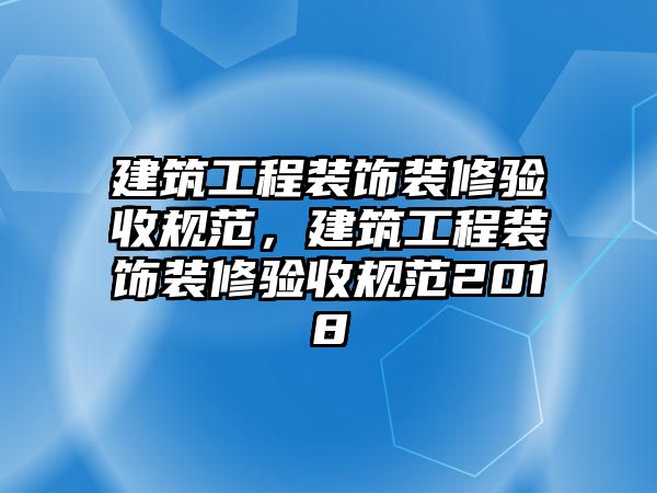 建筑工程裝飾裝修驗收規(guī)范，建筑工程裝飾裝修驗收規(guī)范2018