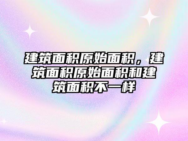 建筑面積原始面積，建筑面積原始面積和建筑面積不一樣