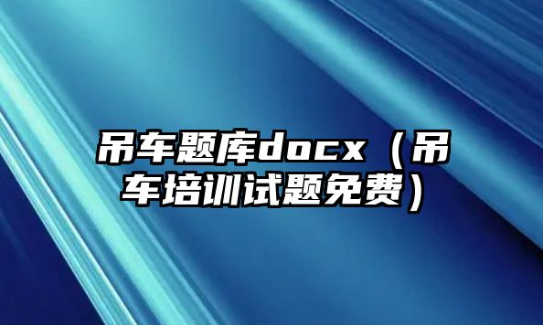 吊車題庫docx（吊車培訓試題免費）