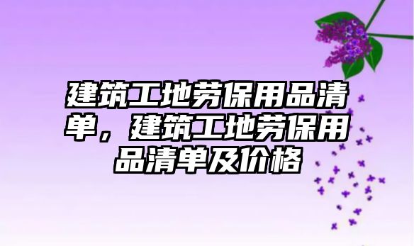 建筑工地勞保用品清單，建筑工地勞保用品清單及價(jià)格