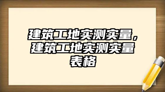 建筑工地實(shí)測(cè)實(shí)量，建筑工地實(shí)測(cè)實(shí)量表格